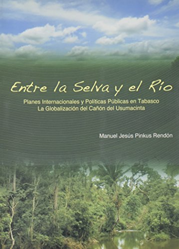 Portada de Entre la selva y el río. Planes internacionales y políticas públicas en Tabasco. La globalización del cañón del Usumacinta