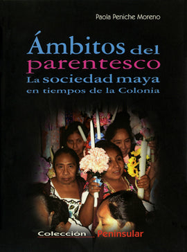 Ámbitos del parentesco. La sociedad maya en tiempos de la Colonia