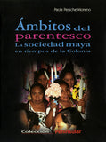 Ámbitos del parentesco. La sociedad maya en tiempos de la Colonia