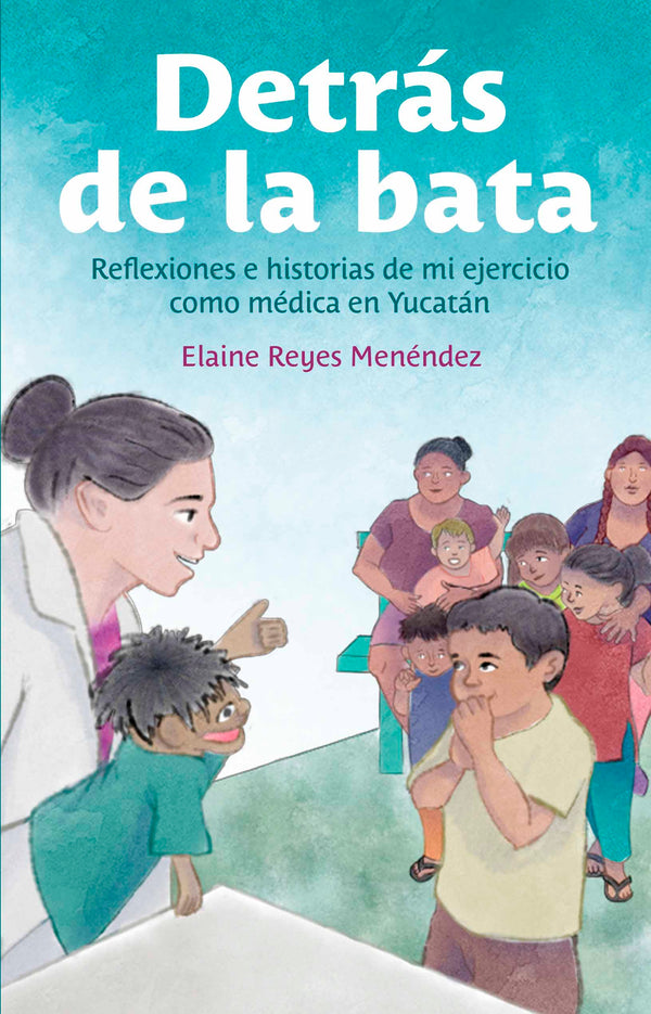 Detrás de la bata. Reflexiones e historias de mi ejercicio como médica en Yucatán