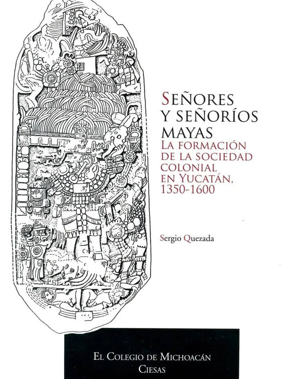 Señores y señoríos mayas. La formación de la sociedad colonial en Yucatán, 1350-1600