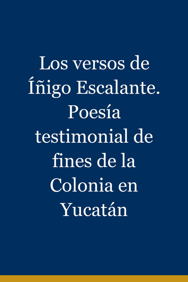 Portada de Los versos de Íñigo Escalante. Poesía testimonial de fines de la Colonia en Yucatán