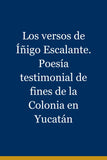 Los versos de Íñigo Escalante. Poesía testimonial de fines de la Colonia en Yucatán
