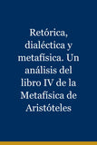 Retórica, dialéctica y metafísica. Un análisis del libro IV de la Metafísica de Aristóteles