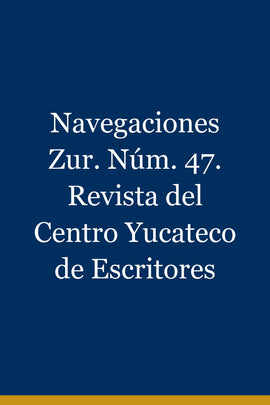 Navegaciones Zur. Núm. 47. Revista del Centro Yucateco de Escritores