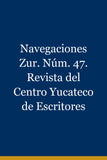 Navegaciones Zur. Núm. 47. Revista del Centro Yucateco de Escritores