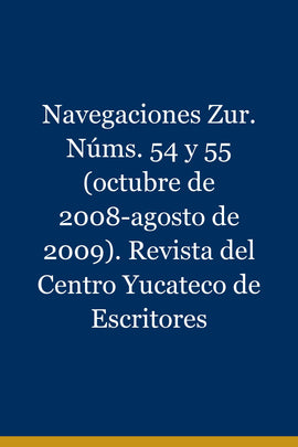Navegaciones Zur. Núms. 54 y 55 (octubre de 2008-agosto de 2009). Revista del Centro Yucateco de Escritores