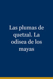 Las plumas de quetzal. La odisea de los mayas