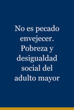 No es pecado envejecer. Pobreza y desigualdad social del adulto mayor