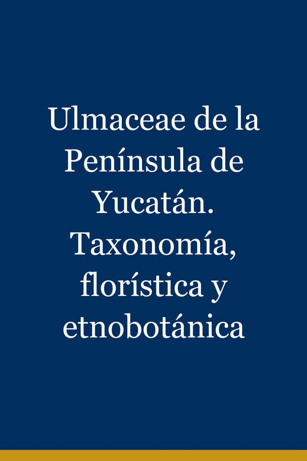 Portada de Ulmaceae de la Península de Yucatán. Taxonomía, florística y etnobotánica