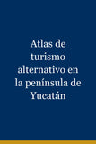 Atlas de turismo alternativo en la península de Yucatán