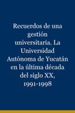 Recuerdos de una gestión universitaria. La Universidad Autónoma de Yucatán en la última década del siglo XX, 1991-1998