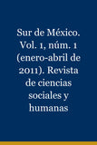 Sur de México. Vol. 1, núm. 1 (enero-abril de 2011). Revista de ciencias sociales y humanas