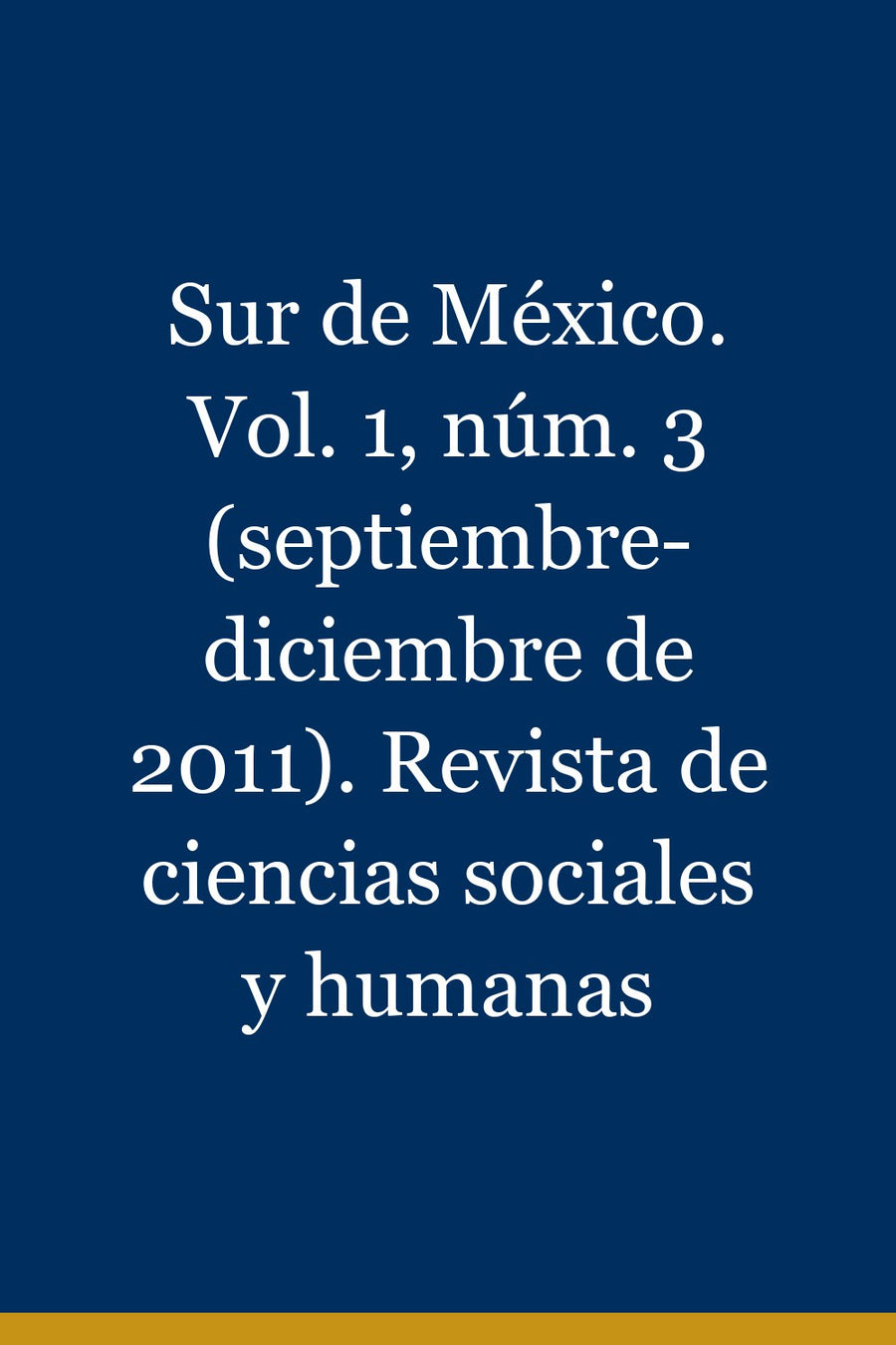 Sur de México. Vol. 1, núm. 3 (septiembre-diciembre de 2011). Revista de ciencias sociales y humanas