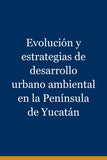 Evolución y estrategias de desarrollo urbano ambiental en la Península de Yucatán