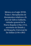 México en el siglo XVIII. Tomo I. Recopilación de documentos relativos a D. José de Gálvez Gallardo, visitador general de la Nueva España (1765-1771), secretario de Estado y del Despacho Universal de las Indias (1776-1787)
