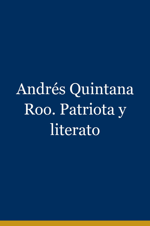 Portada de Andrés Quintana Roo. Patriota y literato