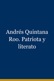 Andrés Quintana Roo. Patriota y literato