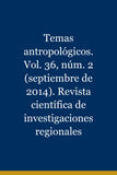 Temas antropológicos. Vol. 36, núm. 2 (septiembre de 2014). Revista científica de investigaciones regionales