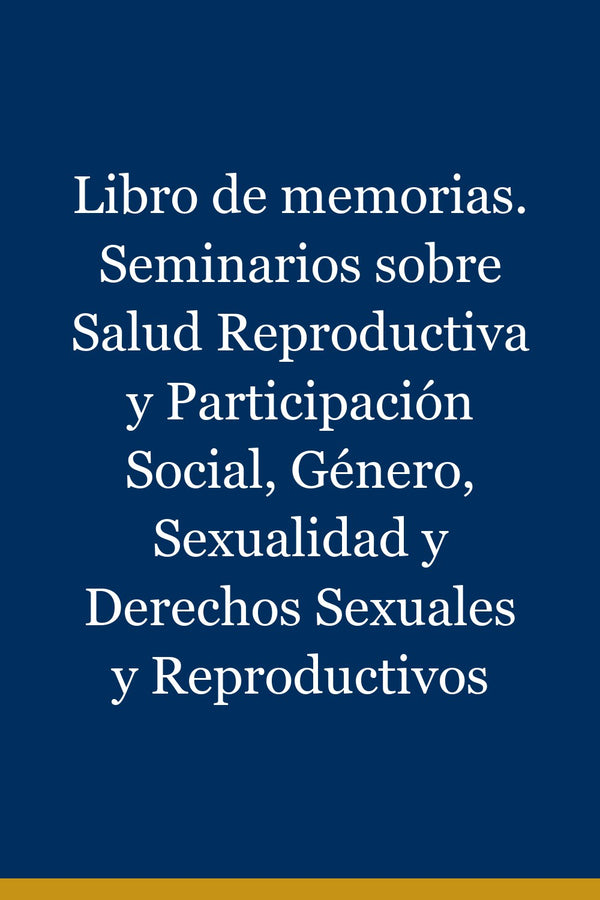Portada de Libro de memorias. Seminarios sobre Salud Reproductiva y Participación Social, Género, Sexualidad y Derechos Sexuales y Reproductivos
