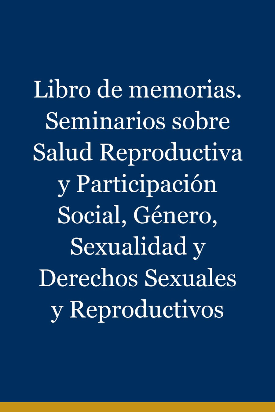 Libro de memorias. Seminarios sobre Salud Reproductiva y Participación Social, Género, Sexualidad y Derechos Sexuales y Reproductivos