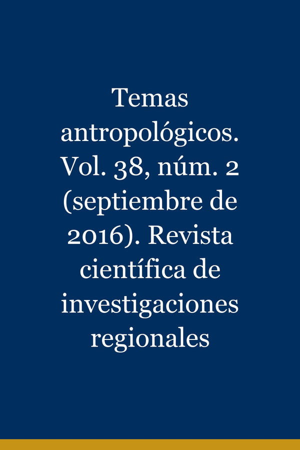 Portada de Temas antropológicos. Vol. 38, núm. 2 (septiembre de 2016). Revista científica de investigaciones regionales