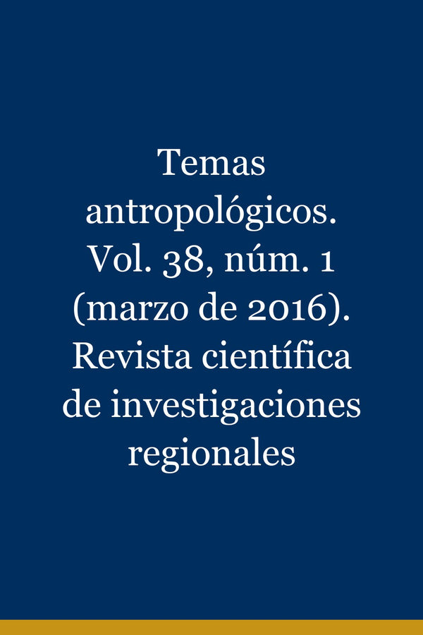 Portada de Temas antropológicos. Vol. 38, núm. 1 (marzo de 2016). Revista científica de investigaciones regionales