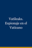 Vatileaks. Espionaje en el Vaticano