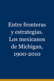 Entre fronteras y estrategias. Los mexicanos de Michigan, 1900-2010
