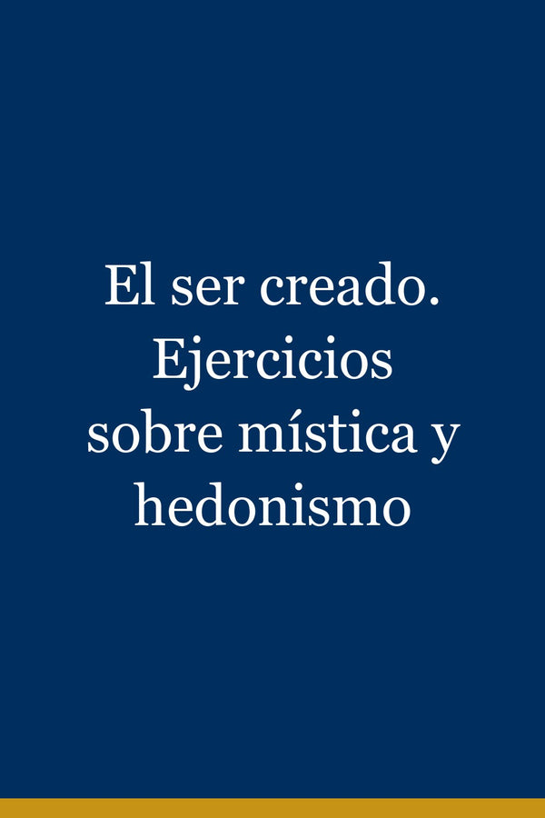 Portada de El ser creado. Ejercicios sobre mística y hedonismo
