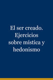 El ser creado. Ejercicios sobre mística y hedonismo