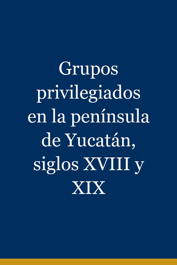 Portada de Grupos privilegiados en la península de Yucatán, siglos XVIII y XIX