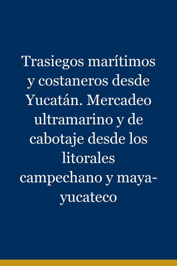 Portada de Trasiegos marítimos y costaneros desde Yucatán. Mercadeo ultramarino y de cabotaje desde los litorales campechano y maya-yucateco