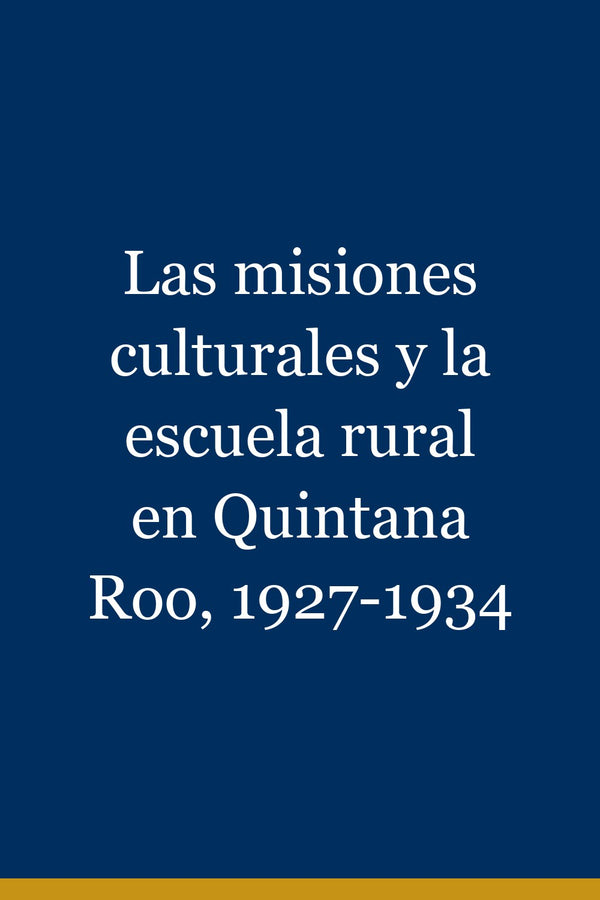 Portada de Las misiones culturales y la escuela rural en Quintana Roo, 1927-1934