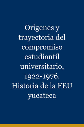 Orígenes y trayectoria del compromiso estudiantil universitario, 1922-1976. Historia de la FEU yucateca