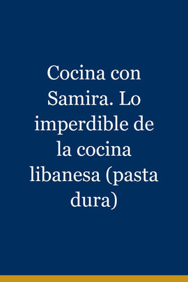 Cocina con Samira. Lo imperdible de la cocina libanesa (pasta dura)