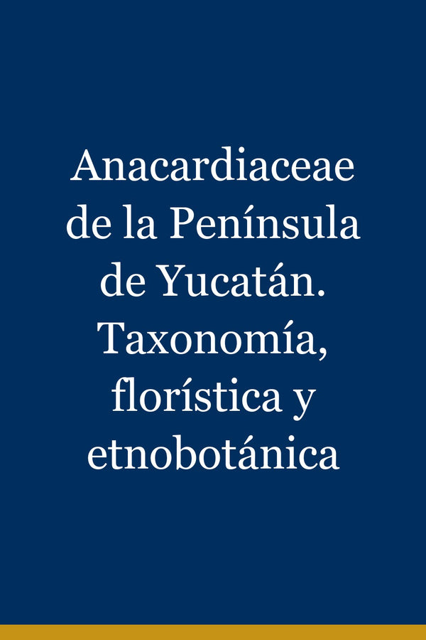Portada de Anacardiaceae de la Península de Yucatán. Taxonomía, florística y etnobotánica