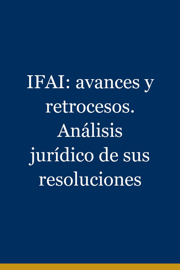 Portada de IFAI: avances y retrocesos. Análisis jurídico de sus resoluciones
