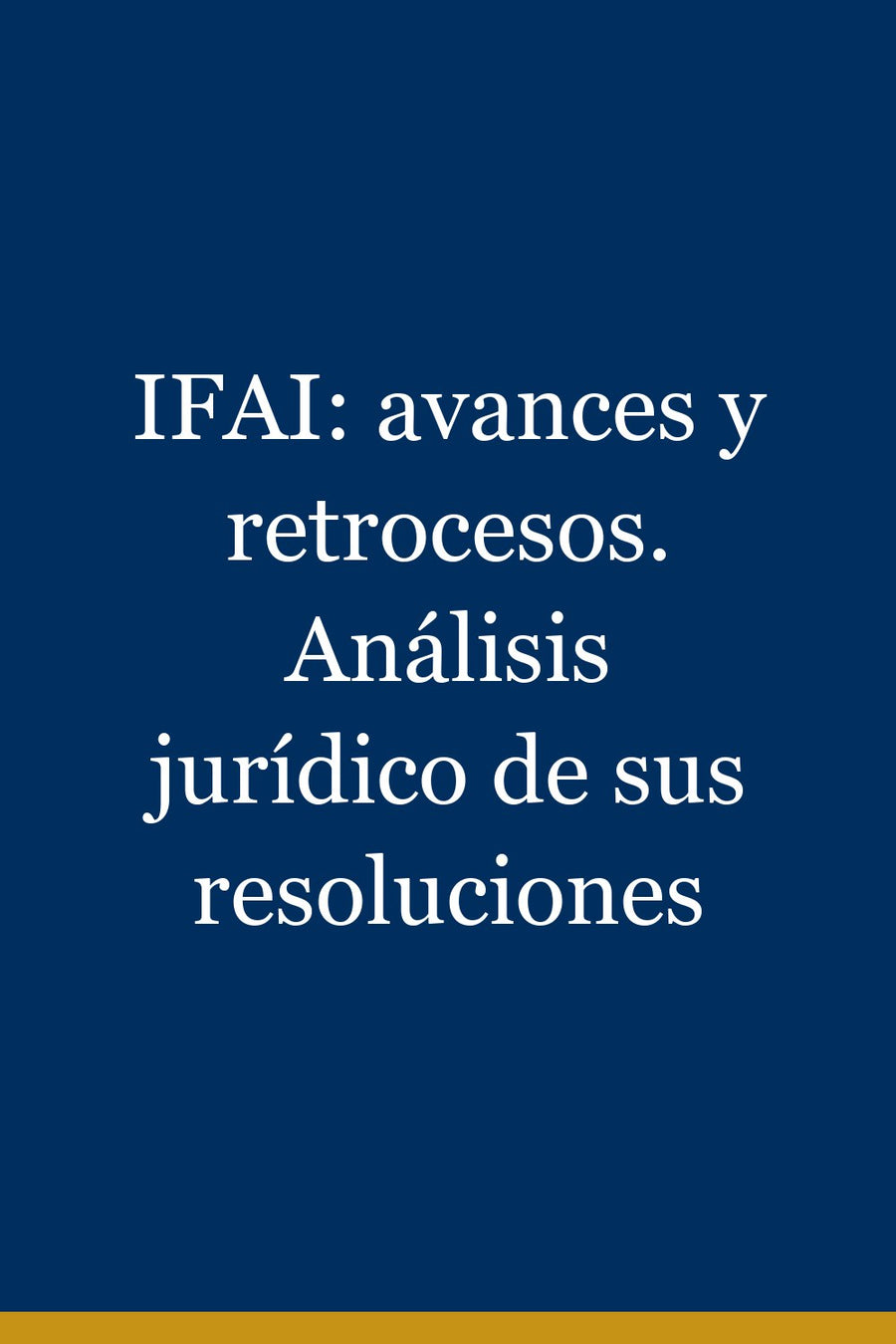 IFAI: avances y retrocesos. Análisis jurídico de sus resoluciones