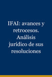 IFAI: avances y retrocesos. Análisis jurídico de sus resoluciones