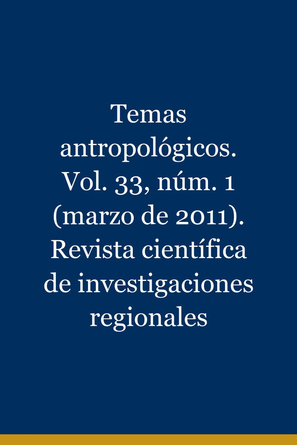 Portada de Temas antropológicos. Vol. 33, núm. 1 (marzo de 2011). Revista científica de investigaciones regionales