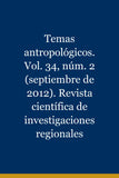 Temas antropológicos. Vol. 34, núm. 2 (septiembre de 2012). Revista científica de investigaciones regionales