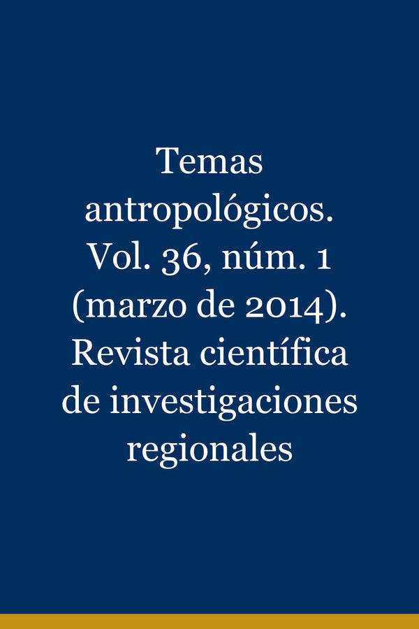 Portada de Temas antropológicos. Vol. 36, núm. 1 (marzo de 2014). Revista científica de investigaciones regionales
