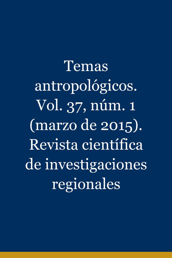 Portada de Temas antropológicos. Vol. 37, núm. 1 (marzo de 2015). Revista científica de investigaciones regionales