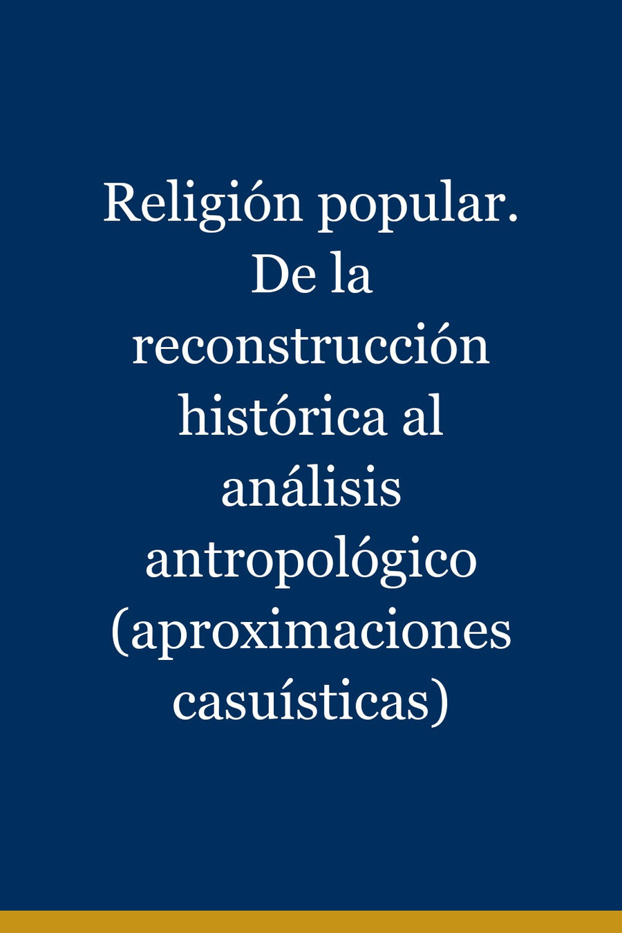 Religión popular. De la reconstrucción histórica al análisis antropológico (aproximaciones casuísticas)