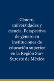 Género, universidades y ciencia. Perspectiva de género en instituciones de educación superior en la Región Sur-Sureste de México