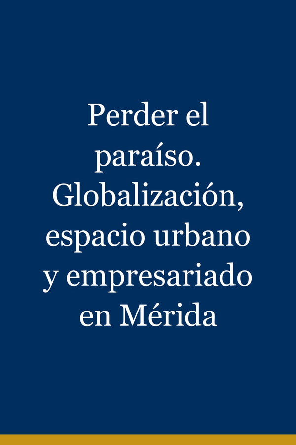 Portada de Perder el paraíso. Globalización, espacio urbano y empresariado en Mérida
