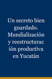 Un secreto bien guardado. Mundialización y reestructuración productiva en Yucatán