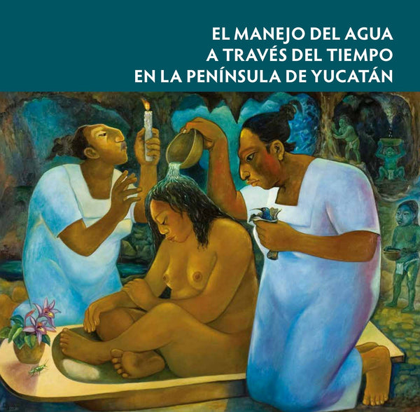 Portada de «El manejo del agua a través del tiempo en la península de Yucatán»