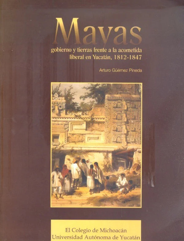 Portada de «Mayas, gobierno y tierras frente a la acometida liberal en Yucatán, 1812-1847»